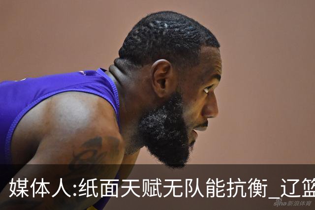 媒体人:纸面天赋无队能抗衡 辽篮王朝呼之欲出