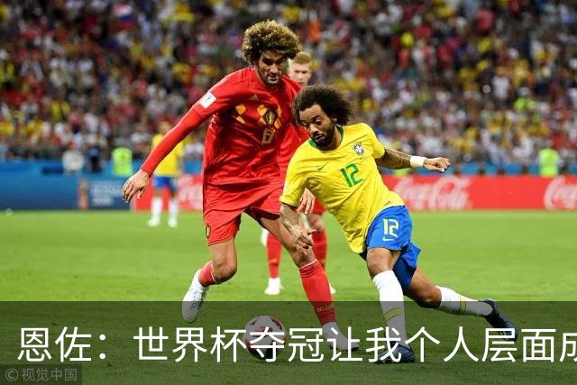 恩佐：世界杯夺冠让我个人层面成长很多 决赛马丁内斯拯救了我们